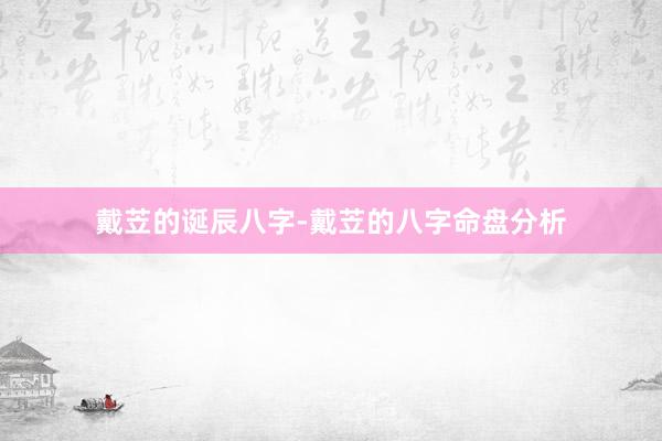 戴苙的诞辰八字-戴苙的八字命盘分析